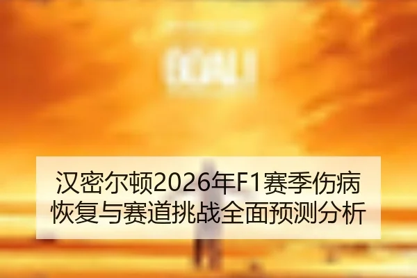 汉密尔顿2026年F1赛季伤病恢复与赛道挑战全面预测分析（WANMEI SPORTS）